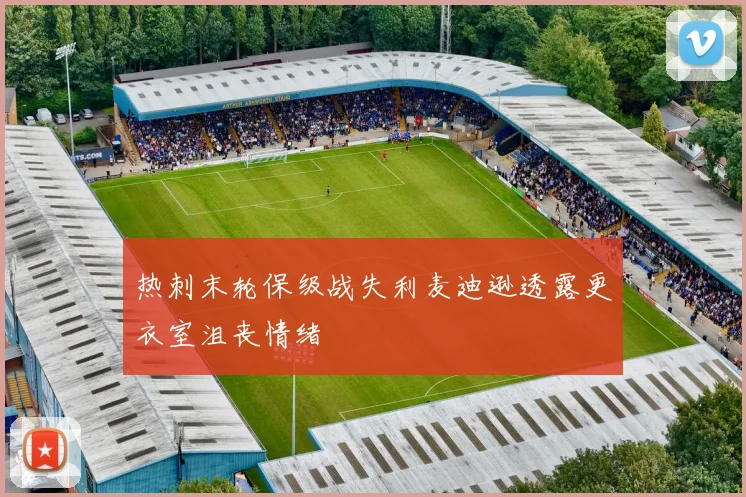 热刺末轮保级战失利麦迪逊透露更衣室沮丧情绪