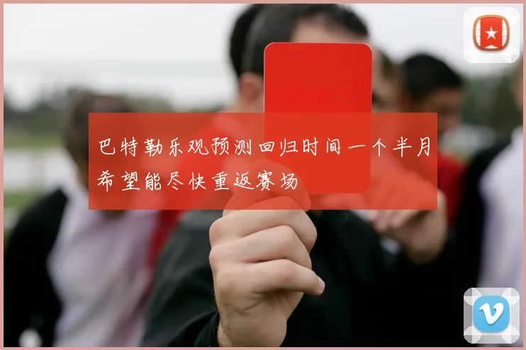 巴特勒乐观预测回归时间一个半月希望能尽快重返赛场