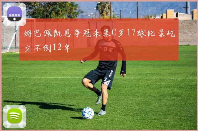 姆巴佩凯恩争冠未果C罗17球纪录屹立不倒12年