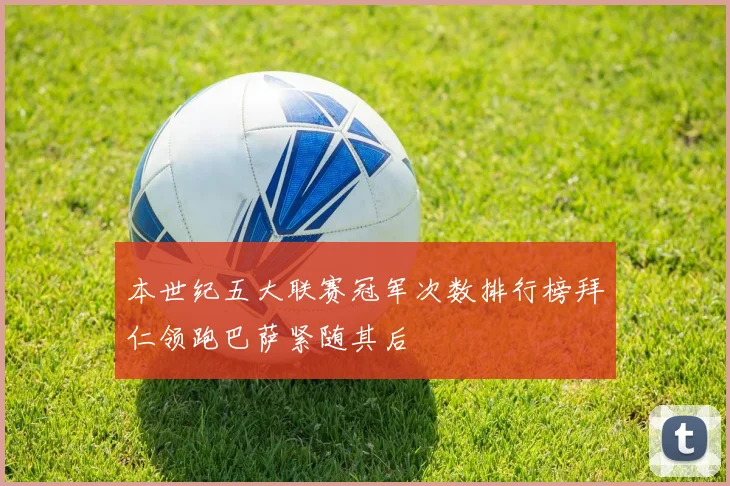 本世纪五大联赛冠军次数排行榜拜仁领跑巴萨紧随其后