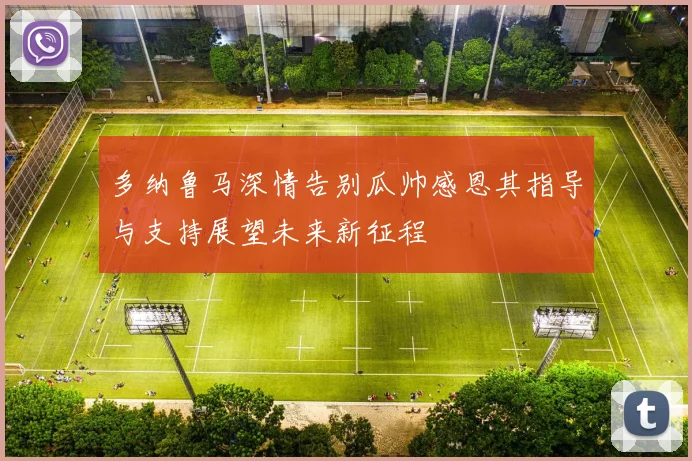 多纳鲁马深情告别瓜帅感恩其指导与支持展望未来新征程