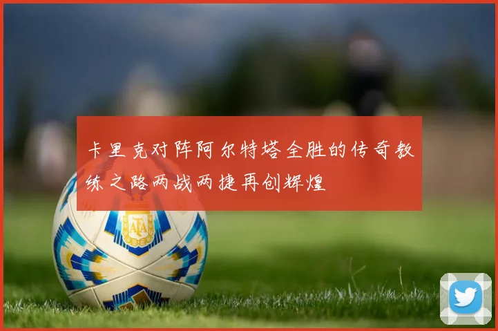 卡里克对阵阿尔特塔全胜的传奇教练之路两战两捷再创辉煌
