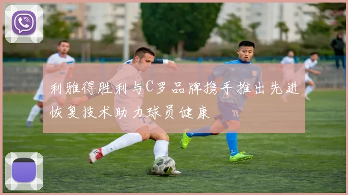 利雅得胜利与C罗品牌携手推出先进恢复技术助力球员健康