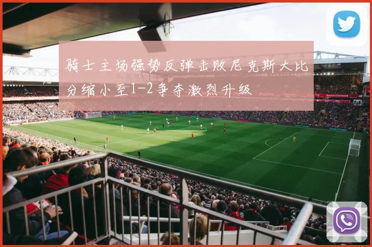 骑士主场强势反弹击败尼克斯大比分缩小至1-2争夺激烈升级