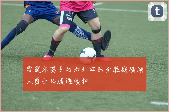 雷霆本赛季对加州四队全胜战绩湖人勇士均遭遇横扫